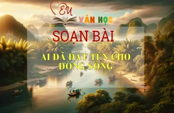 Soạn bài Ai đã đặt tên cho dòng sông - Sách Cánh Diều Lớp 11