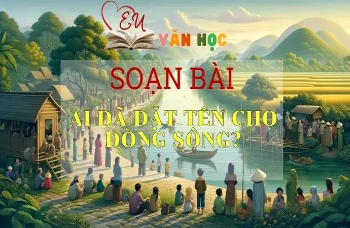 SOẠN VĂN BÀI AI ĐÃ ĐẶT TÊN CHO DÒNG SÔNG? - SÁCH KẾT NỐI TRI THỨC LỚP 11 TẬP 2