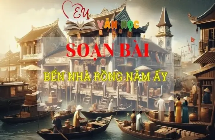 Soạn bài Bến Nhà Rồng năm ấy - ngữ văn 8 tập 2 - Chân trời sáng tạo