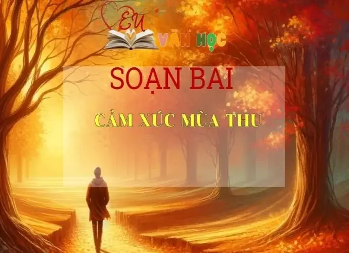 SOẠN BÀI CẢM XÚC MÙA THU- SÁCH CÁNH DIỀU LỚP 10 TẬP 1