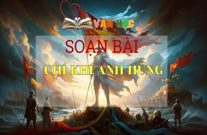 Soạn bài Chí khí anh hùng - Sách Chân trời sáng tạo lớp 11