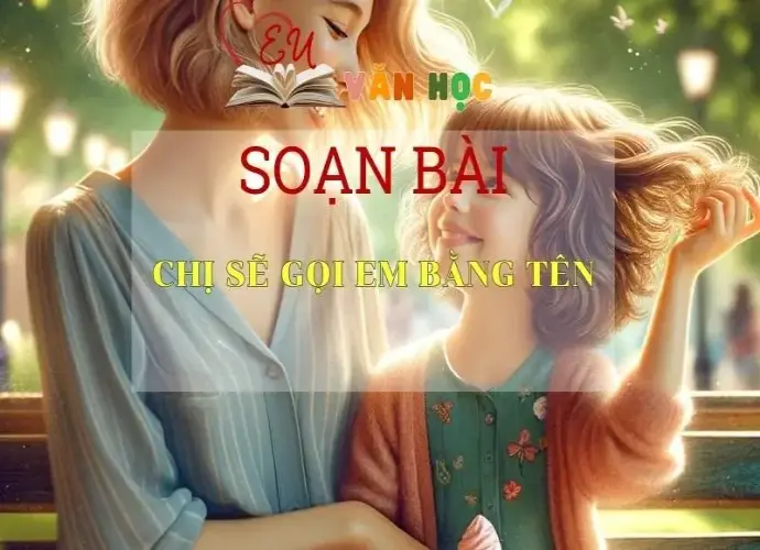 Soạn bài Chị Sẽ Gọi Em Bằng Tên - Sách Chân Trời Sáng Tạo Ngữ Văn 6 (tập 2) 