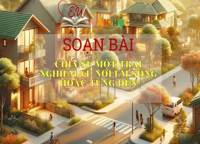 Soạn bài Chia sẻ một trải nghiệm về nơi em sống hoặc từng đến - Ngữ văn 6 Kết nối tri thức
