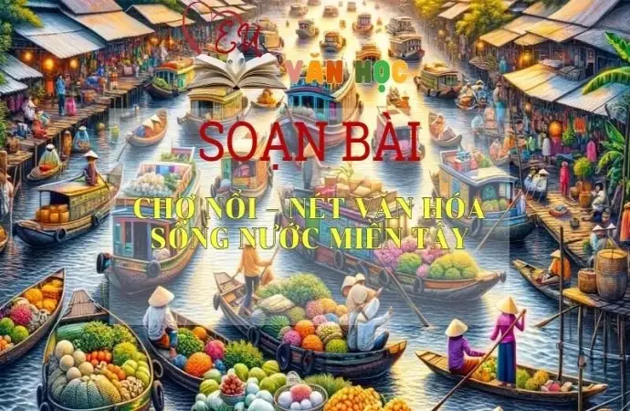 Soạn bài Chợ Nổi nét văn hóa sông nước miền Tây - Ngữ văn 10 Chân trời sáng tạo
