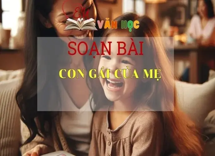 Soạn bài Con Gái Của Mẹ - Sách Chân Trời Sáng Tạo Ngữ Văn 6 (tập 2)