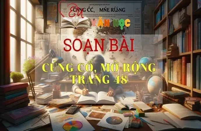 SOẠN VĂN BÀI CỦNG CỐ, MỞ RỘNG TRANG 48 - SÁCH KẾT NỐI TRI THỨC LỚP 11 TẬP 1