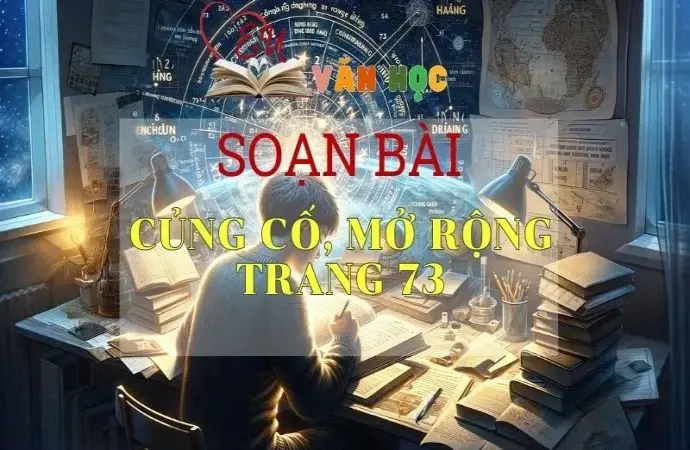 SOẠN VĂN BÀI CỦNG CỐ VÀ MỞ RỘNG TRANG 73 - SÁCH KẾT NỐI TRI THỨC LỚP 11 TẬP 1