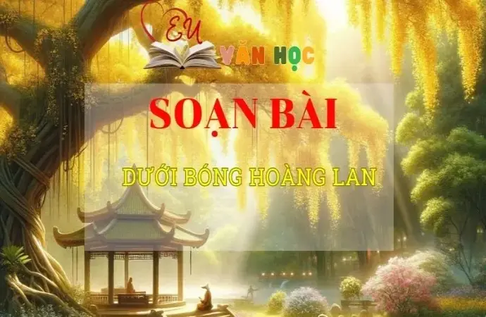 Soạn văn bài Dưới bóng hoàng lan - Sách kết nối tri thức lớp 10 tập 2