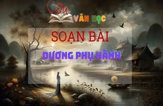 SOẠN VĂN BÀI DƯƠNG PHỤ HÀNH - SÁCH KẾT NỐI TRI THỨC LỚP 11 TẬP 1