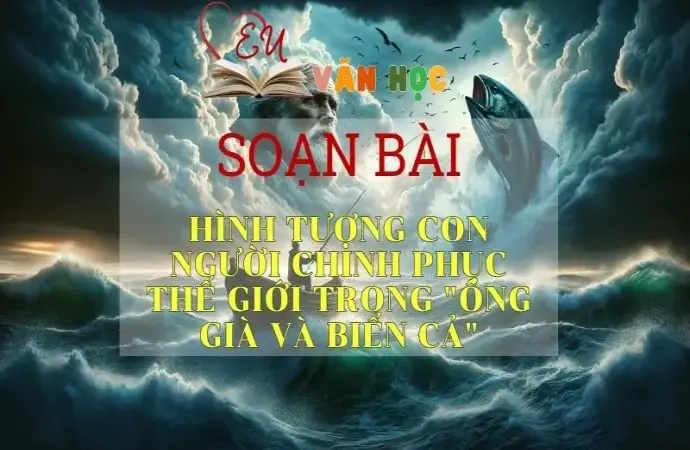 Soạn bài Hình tượng con người chinh phục thế giới trong Ông già và biển cả - Sách Chân trời sáng tạo lớp 11