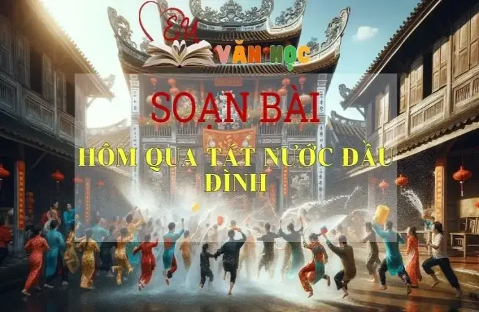 Soạn bài Hôm qua tát nước đầu đình - Sách Cánh Diều Lớp 11