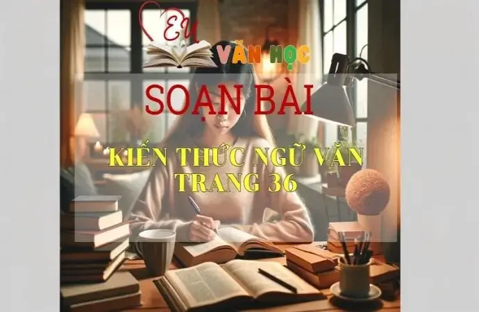 Soạn bài Kiến thức ngữ văn trang 36 - Sách Cánh Diều Lớp 11