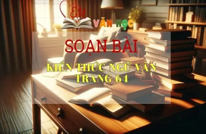 Soạn bài Kiến thức ngữ văn trang 64 - Sách Cánh Diều Lớp 11