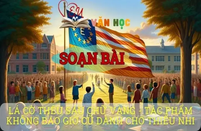 Soạn bài Lá cờ thêu sáu chữ vàng tác phẩm không bao giờ cũ dành cho thiếu nhi - Ngữ văn 8 Cánh Diều