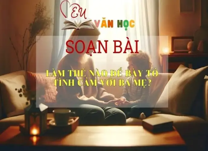 Soạn bài Làm Thế Nào Để Bày Tỏ Tình Cảm Với Ba Mẹ? - Sách Chân Trời Sáng Tạo Ngữ Văn 6 (tập 2)