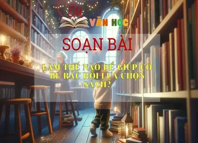 Soạn bài Làm Thế Nào Để Giúp Cô Bé Rắc Rối Lựa Chọn Sách?- Sách Chân Trời Sáng Tạo Ngữ Văn 6 (Tập 2)