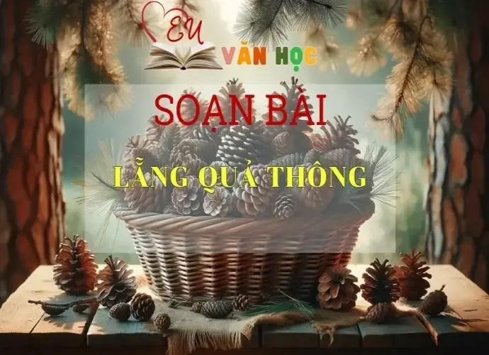 Soạn bài Lẵng Quả Thông - Sách Chân Trời Sáng Tạo Ngữ Văn 6 ( Tập 2)