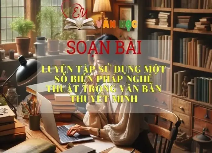 Soạn bài Luyện tập sử dụng một số biện pháp nghệ thuật trong văn bản thuyết minh - 2024