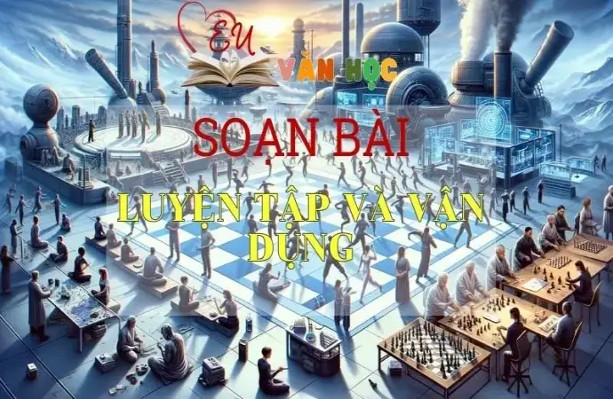 SOẠN VĂN BÀI LUYỆN TẬP VÀ VẬN DỤNG - SÁCH KẾT NỐI TRI THỨC LỚP 11 TẬP 2