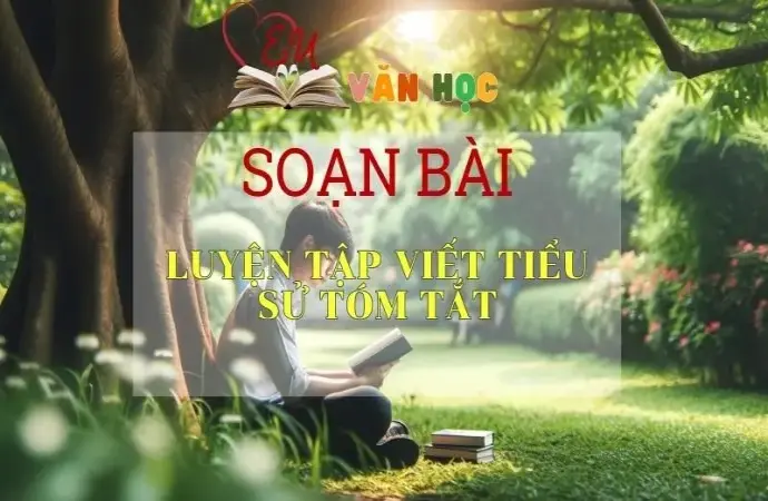 Soạn bài Luyện tập viết tiểu sử tóm tắt - Ngữ Văn Lớp 11