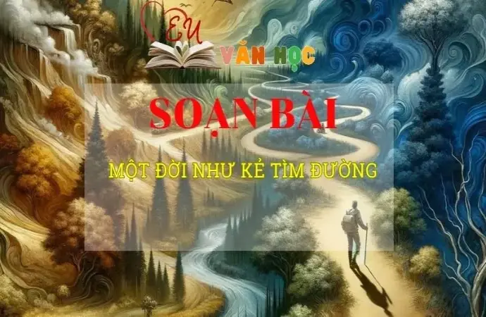 Soạn văn bài Một đời như kẻ tìm đường - Sách kết nối tri thức lớp 10 tập 2