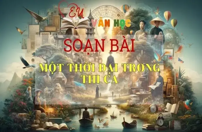 SOẠN VĂN BÀI MỘT THỜI ĐẠI TRONG THI CA - SÁCH KẾT NỐI TRI THỨC LỚP 11 TẬP 1