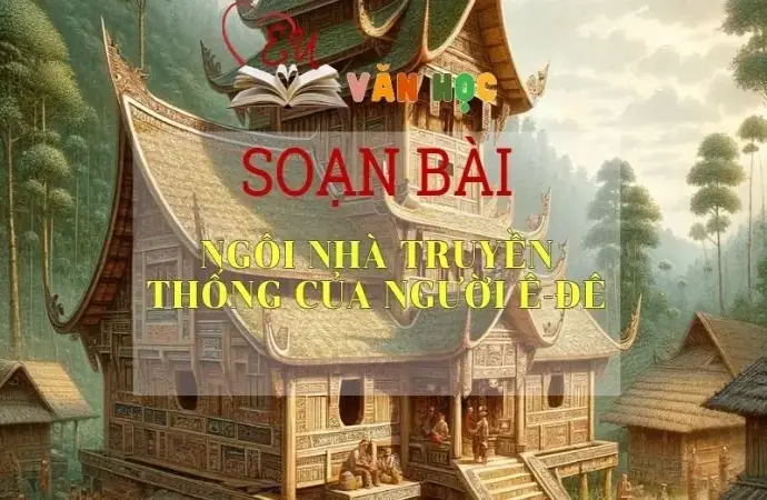 Soạn bài Ngôi nhà truyền thống của người Ê-đê - Ngữ văn 10 Chân trời sáng tạo
