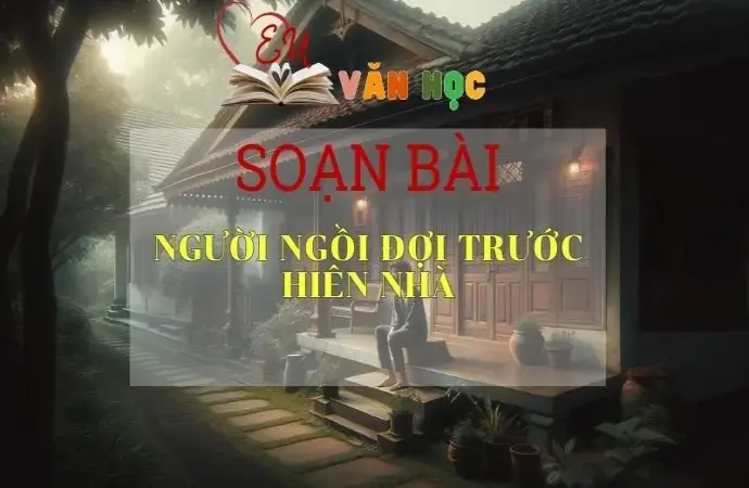 Soạn bài Người ngồi đợi trước hiên nhà - Sách Chân trời sáng tạo lớp 11