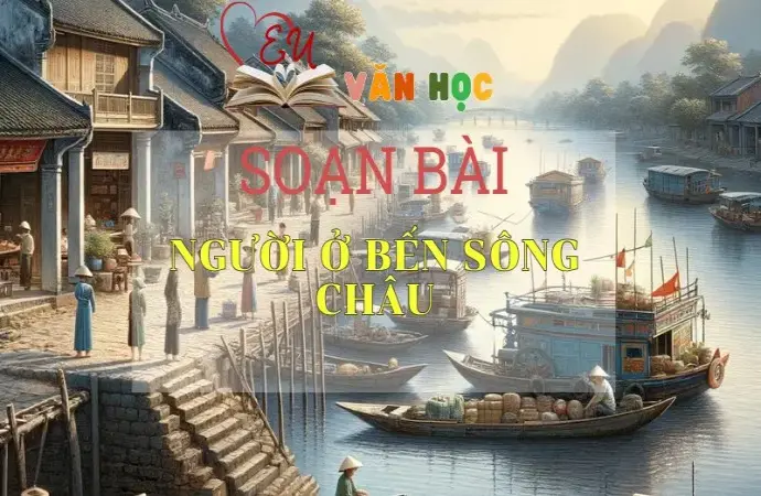 SOẠN BÀI NGƯỜI Ở BẾN SÔNG CHÂU- SÁCH CÁNH DIỀU LỚP 10 TẬP 2