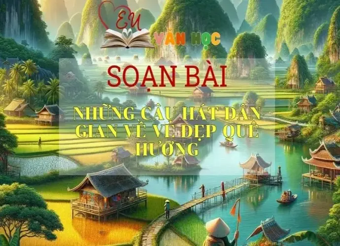 Soạn bài Những Câu Hát Dân Gian Về Vẻ Đẹp Quê Hương - Sách Chân Trời Sáng Tạo Ngữ Văn 6 ( Tập 2)