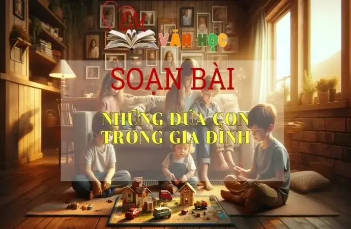 Soạn bài Những đứa con trong gia đình - Ngữ Văn Lớp 12