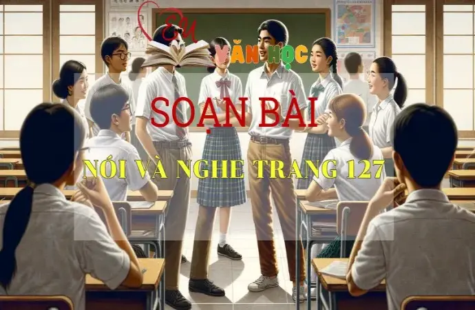 Soạn bài Nói và nghe trang 127 - Sách Cánh Diều Lớp 11