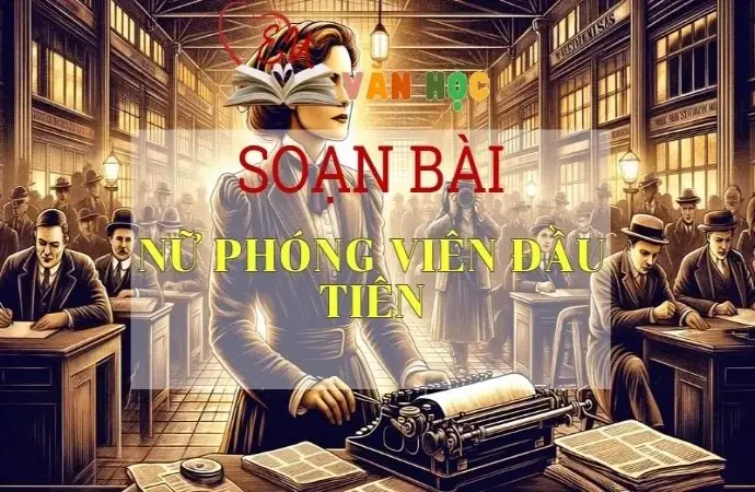 SOẠN VĂN BÀI NỮ PHÓNG VIÊN ĐẦU TIÊN - SÁCH KẾT NỐI TRI THỨC LỚP 11 TẬP 2