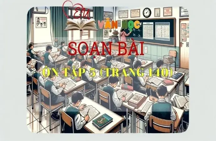 Soạn bài Ôn tập 5 - Sách Chân trời sáng tạo trang 140 Ngữ văn 11 tập 1