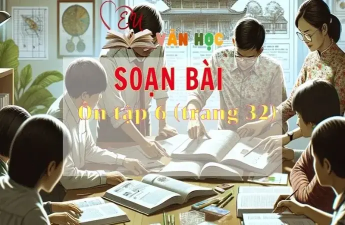 Soạn bài Ôn tập 6 - Sách Chân trời sáng tạo trang 32 Ngữ văn 11 tập 2