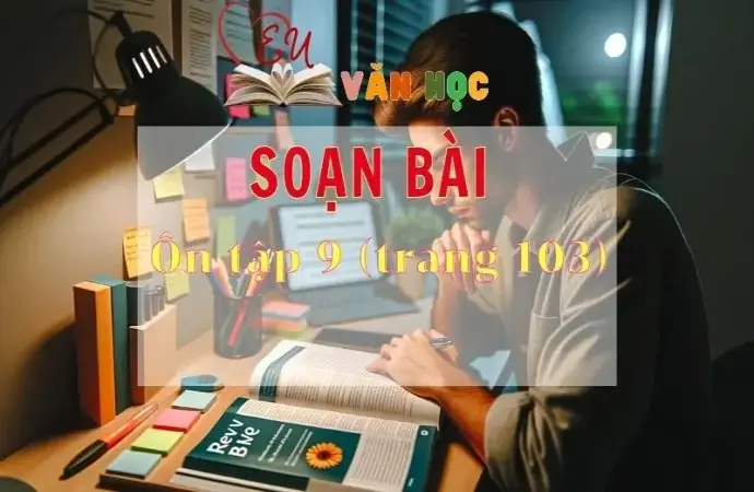 Soạn bài Ôn tập 9 - Sách Chân trời sáng tạo trang 103 Ngữ văn 11 tập 2