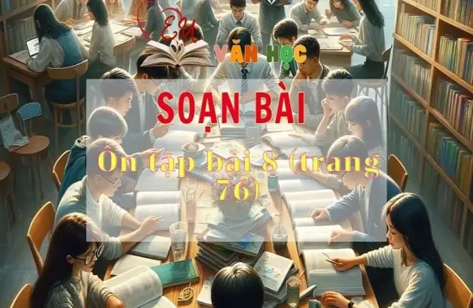 Soạn bài Ôn tập bài 8 - Sách Chân trời sáng tạo trang 76 Ngữ Văn 11 tập 2