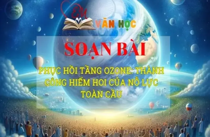 Soạn văn bài Phục hồi tầng ozone: Thành công hiếm hoi của nỗ lực toàn cầu - Sách kết nối tri thức lớp 10 tập 2