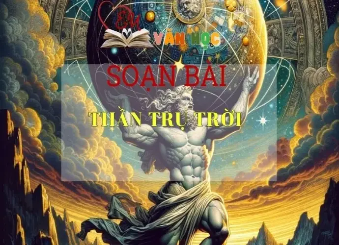 SOẠN BÀI THẦN TRỤ TRỜI- SÁCH CÁNH DIỀU LỚP 10 TẬP 1