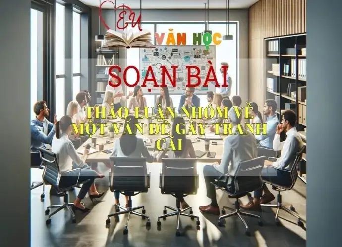 Soạn bài Thảo luận nhóm về một vấn đề gây tranh cãi - Sách Chân trời sáng tạo Ngữ Văn 7 (tập hai)