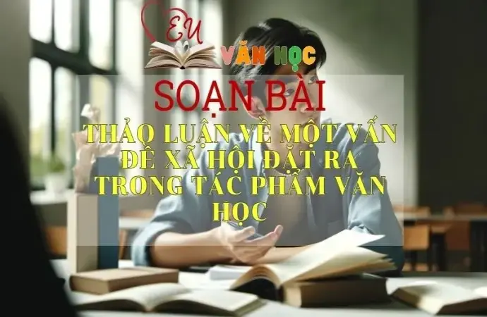 Soạn bài Thảo luận về một vấn đề xã hội đặt ra trong tác phẩm văn học - Sách Cánh Diều Lớp 11