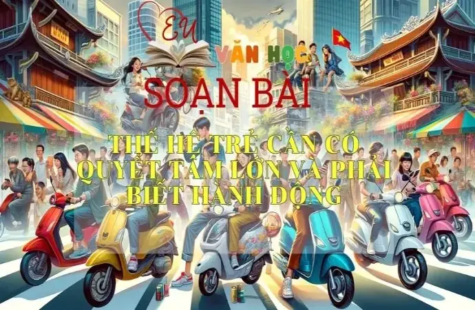 Soạn bài Thế hệ trẻ cần có quyết tâm lớn và phải biết hành động - Sách Cánh Diều Lớp 11