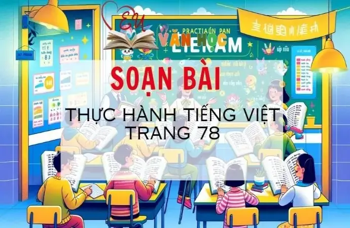 SOẠN VĂN BÀI THỰC HÀNH TIẾNG VIỆT TRANG 78 - SÁCH KẾT NỐI TRI THỨC LỚP 11 TẬP 2