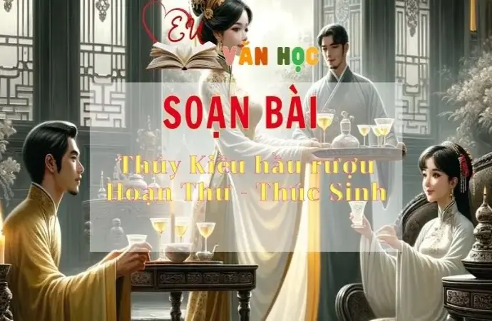 Soạn bài Thúy Kiều hầu rượu Hoạn Thư - Thúc Sinh - Sách Chân trời sáng tạo lớp 11