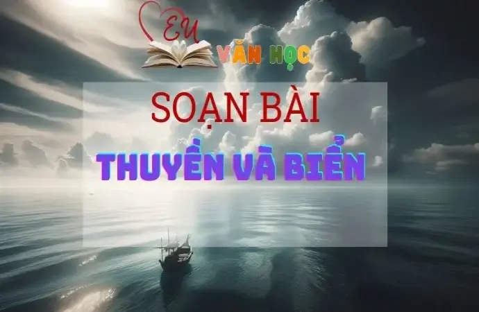 SOẠN VĂN BÀI THUYỀN VÀ BIỂN - SÁCH KẾT NỐI TRI THỨC LỚP 11 TẬP 1