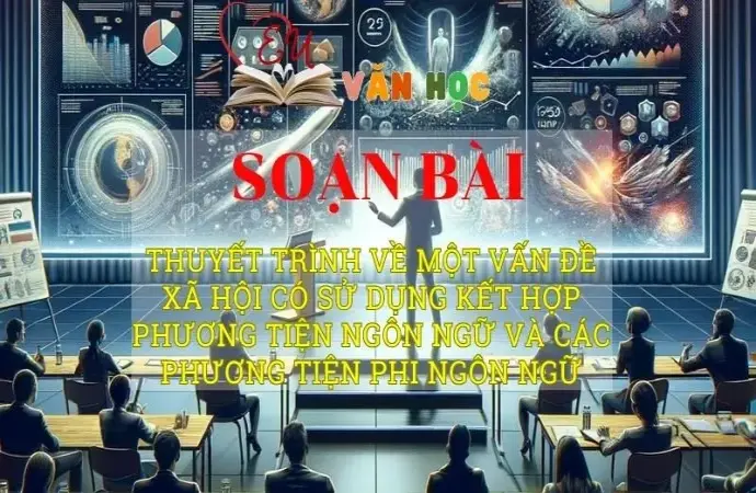 Soạn văn bài Thuyết trình về một vấn đề xã hội có sử dụng kết hợp phương tiện ngôn ngữ và các phương tiện phi ngôn ngữ - Sách kết nối tri thức lớp 10 tập 2