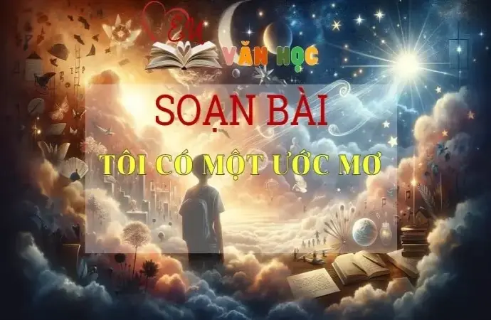 SOẠN VĂN BÀI TÔI CÓ MỘT ƯỚC MƠ - SÁCH KẾT NỐI TRI THỨC LỚP 11 TẬP 1