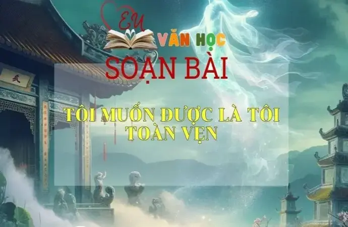 Soạn bài Tôi muốn được là tôi toàn vẹn - Sách Cánh Diều Lớp 11