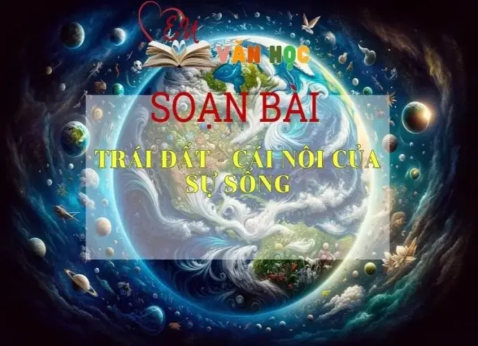 Soạn bài Trái Đất-cái nôi của sự sống - Ngữ văn 6 Kết nối tri thức