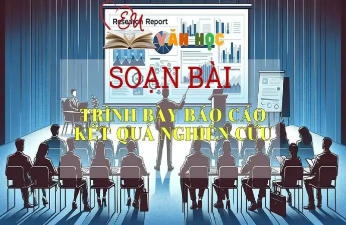 SOẠN VĂN BÀI TRÌNH BÀY BÁO CÁO NGHIÊN CỨU - SÁCH KẾT NỐI TRI THỨC LỚP 11 TẬP 1